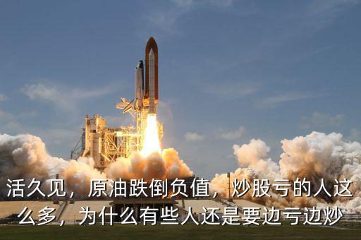 活久見，原油跌倒負(fù)值，炒股虧的人這么多，為什么有些人還是要邊虧邊炒