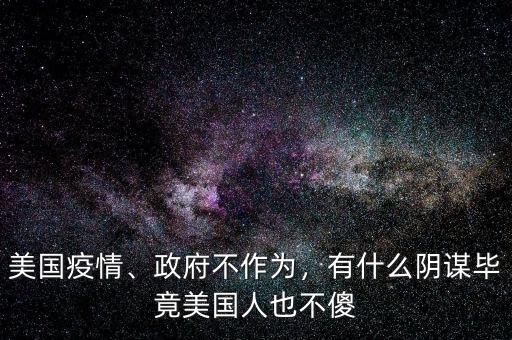美國疫情、政府不作為，有什么陰謀畢竟美國人也不傻
