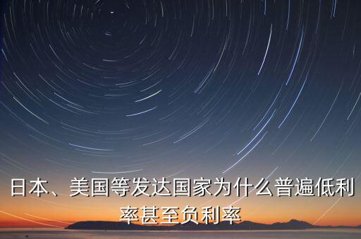 日本、美國等發(fā)達(dá)國家為什么普遍低利率甚至負(fù)利率