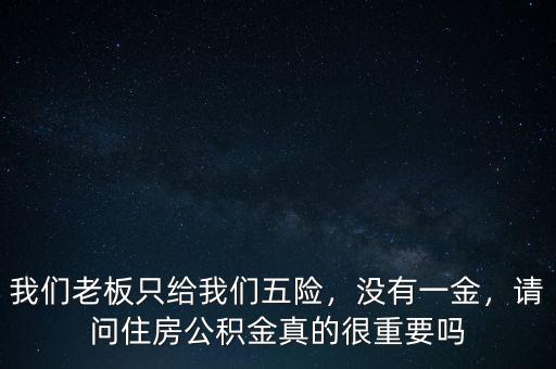 我們老板只給我們五險(xiǎn)，沒有一金，請(qǐng)問住房公積金真的很重要嗎