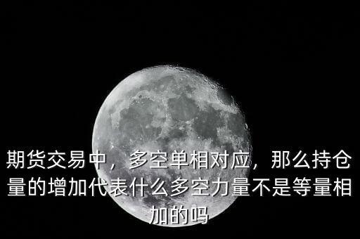 期貨交易中，多空單相對應(yīng)，那么持倉量的增加代表什么多空力量不是等量相加的嗎