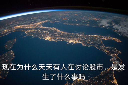 現(xiàn)在為什么天天有人在討論股市，是發(fā)生了什么事嗎