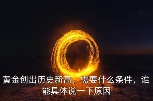 黃金創(chuàng)出歷史新高，需要什么條件，誰能具體說一下原因