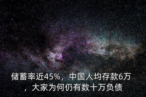 儲蓄率近45%，中國人均存款6萬 ，大家為何仍有數(shù)十萬負(fù)債