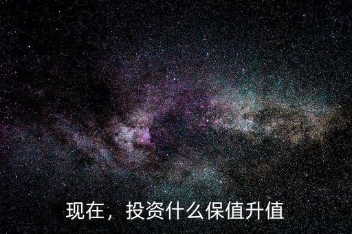 現(xiàn)在，投資什么保值升值