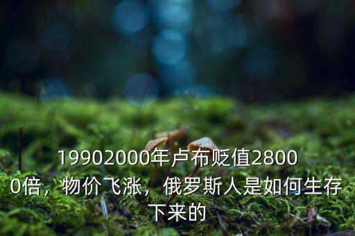 19902000年盧布貶值28000倍，物價飛漲，俄羅斯人是如何生存下來的