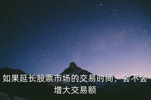 如果延長股票市場的交易時間，會不會增大交易額