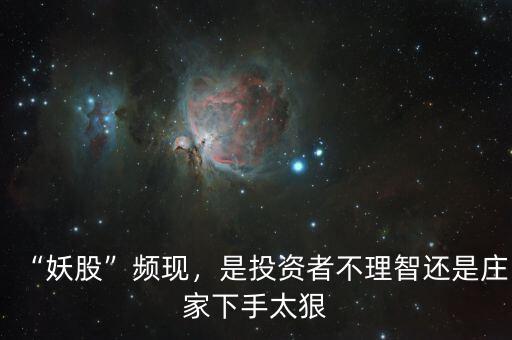 “妖股”頻現(xiàn)，是投資者不理智還是莊家下手太狠