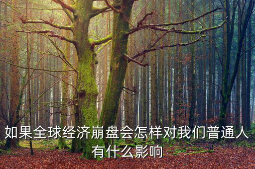 如果全球經(jīng)濟(jì)崩盤會(huì)怎樣對我們普通人有什么影響