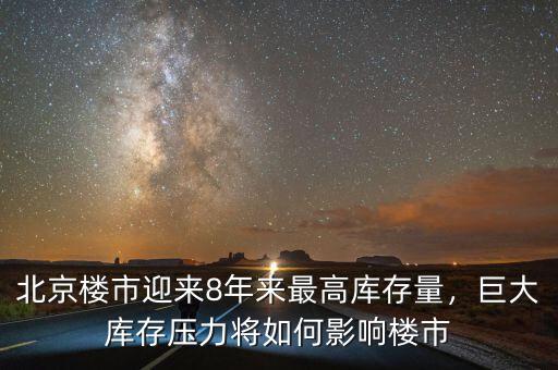北京樓市迎來8年來最高庫(kù)存量，巨大庫(kù)存壓力將如何影響樓市