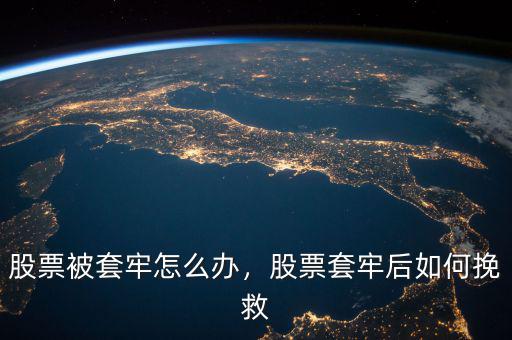 股票被套牢怎么辦，股票套牢后如何挽救