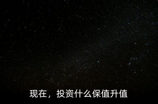 現(xiàn)在，投資什么保值升值