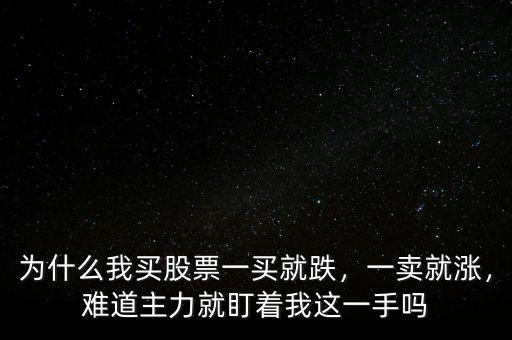 為什么我買(mǎi)股票一買(mǎi)就跌，一賣(mài)就漲，難道主力就盯著我這一手嗎