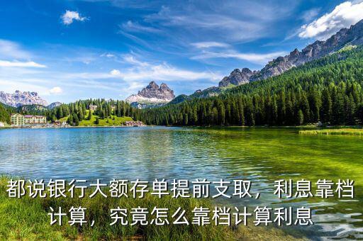 都說銀行大額存單提前支取，利息靠檔計算，究竟怎么靠檔計算利息