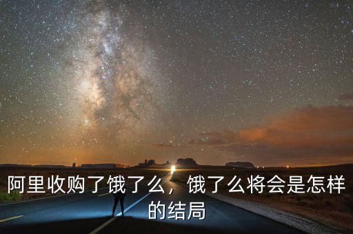 阿里收購(gòu)了餓了么，餓了么將會(huì)是怎樣的結(jié)局