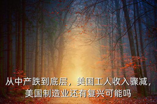從中產(chǎn)跌到底層，美國工人收入驟減，美國制造業(yè)還有復(fù)興可能嗎