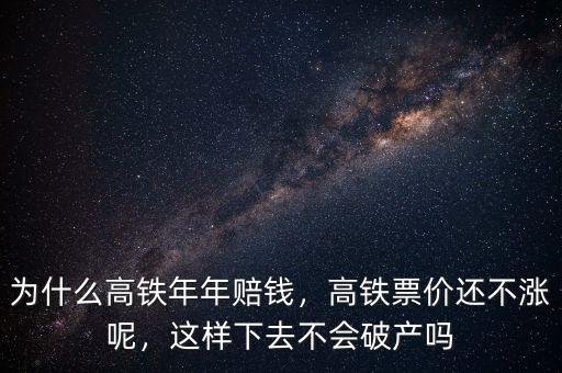 為什么高鐵年年賠錢，高鐵票價(jià)還不漲呢，這樣下去不會(huì)破產(chǎn)嗎