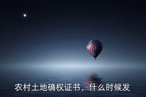 農(nóng)村土地確權(quán)證書(shū)，什么時(shí)候發(fā)