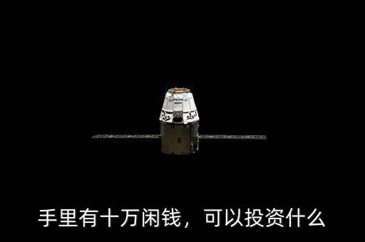 手里有十萬閑錢，可以投資什么