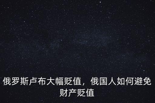 俄羅斯盧布大幅貶值，俄國人如何避免財產(chǎn)貶值