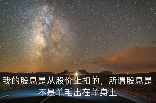 我的股息是從股價上扣的，所謂股息是不是羊毛出在羊身上