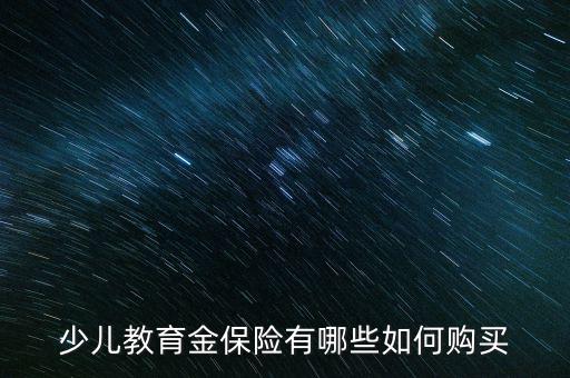 少兒教育金保險(xiǎn)有哪些如何購(gòu)買(mǎi)