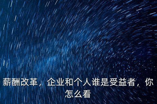 薪酬改革，企業(yè)和個人誰是受益者，你怎么看