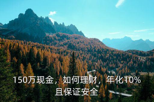 150萬(wàn)現(xiàn)金，如何理財(cái)，年化10%且保證安全