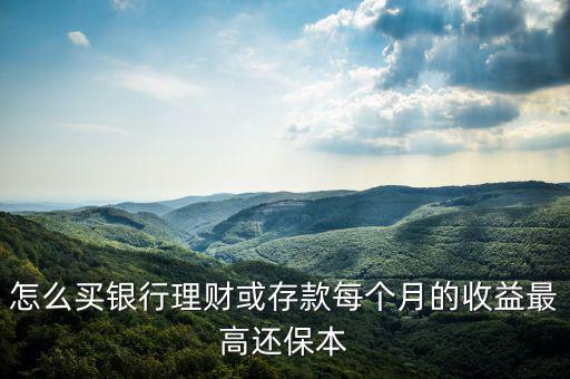 怎么買(mǎi)銀行理財(cái)或存款每個(gè)月的收益最高還保本