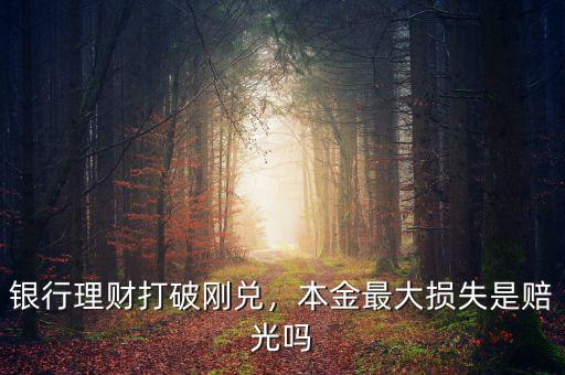 銀行理財打破剛兌，本金最大損失是賠光嗎