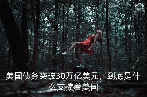美國債務(wù)突破30萬億美元，到底是什么支撐著美國