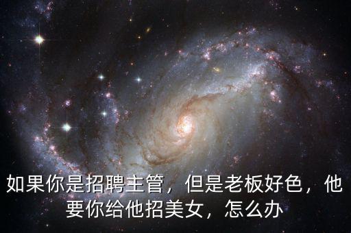 如果你是招聘主管，但是老板好色，他要你給他招美女，怎么辦
