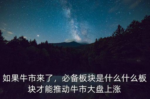 如果牛市來(lái)了，必備板塊是什么什么板塊才能推動(dòng)牛市大盤上漲