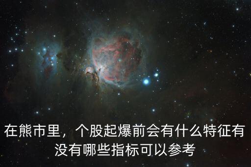 在熊市里，個股起爆前會有什么特征有沒有哪些指標可以參考