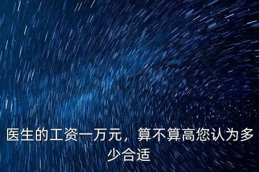 醫(yī)生的工資一萬元，算不算高您認(rèn)為多少合適