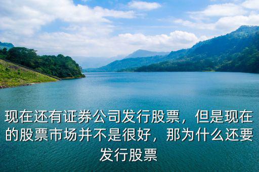 現(xiàn)在還有證券公司發(fā)行股票，但是現(xiàn)在的股票市場并不是很好，那為什么還要發(fā)行股票