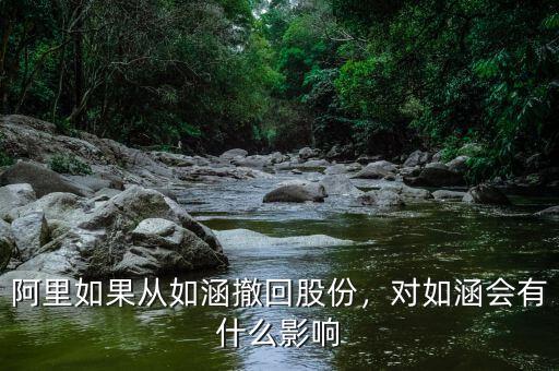 阿里如果從如涵撤回股份，對(duì)如涵會(huì)有什么影響