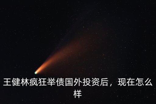 王健林瘋狂舉債國(guó)外投資后，現(xiàn)在怎么樣