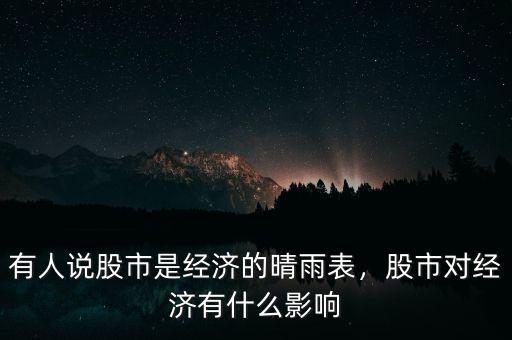 有人說(shuō)股市是經(jīng)濟(jì)的晴雨表，股市對(duì)經(jīng)濟(jì)有什么影響