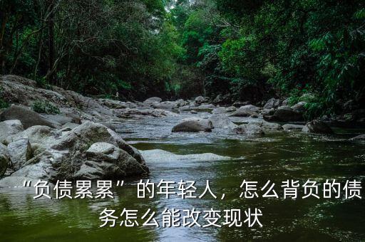 “負(fù)債累累”的年輕人，怎么背負(fù)的債務(wù)怎么能改變現(xiàn)狀