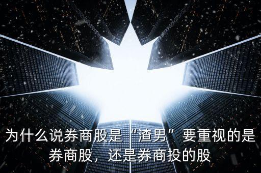 為什么說券商股是“渣男”要重視的是券商股，還是券商投的股