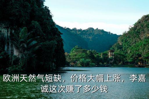 歐洲天然氣短缺，價(jià)格大幅上漲，李嘉誠(chéng)這次賺了多少錢