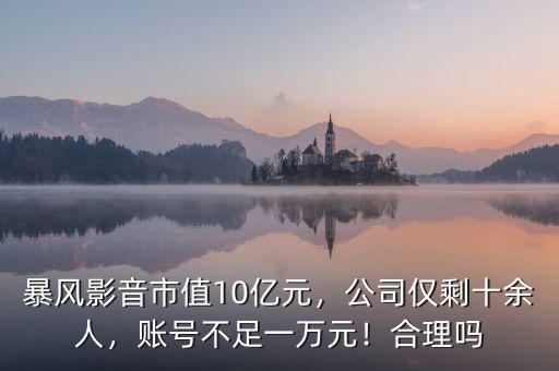 暴風(fēng)影音市值10億元，公司僅剩十余人，賬號(hào)不足一萬(wàn)元！合理嗎