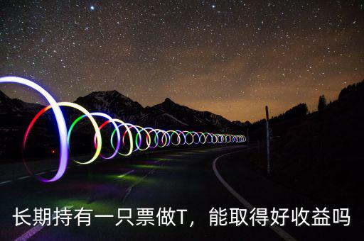 長期持有一只票做T，能取得好收益嗎