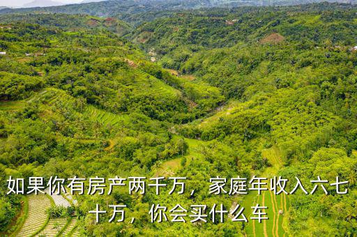 如果你有房產(chǎn)兩千萬，家庭年收入六七十萬，你會(huì)買什么車