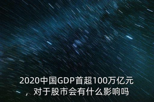 2020中國(guó)GDP首超100萬(wàn)億元，對(duì)于股市會(huì)有什么影響嗎