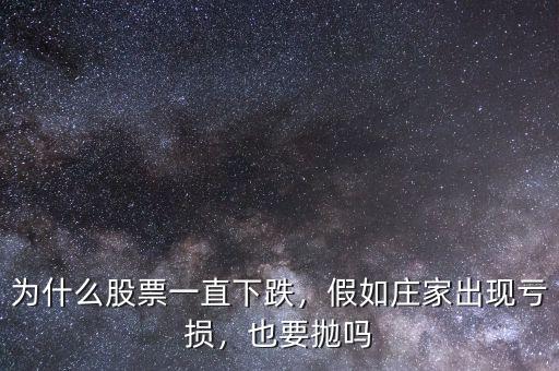為什么股票一直下跌，假如莊家出現(xiàn)虧損，也要拋嗎