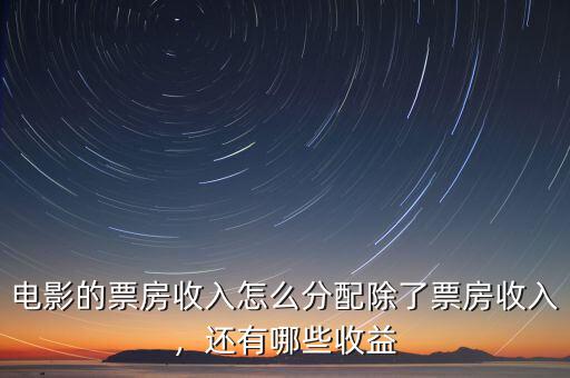 電影的票房收入怎么分配除了票房收入，還有哪些收益