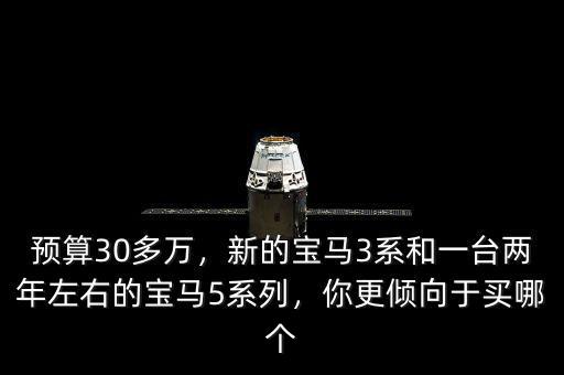 預(yù)算30多萬(wàn)，新的寶馬3系和一臺(tái)兩年左右的寶馬5系列，你更傾向于買哪個(gè)