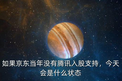 如果京東當(dāng)年沒有騰訊入股支持，今天會是什么狀態(tài)